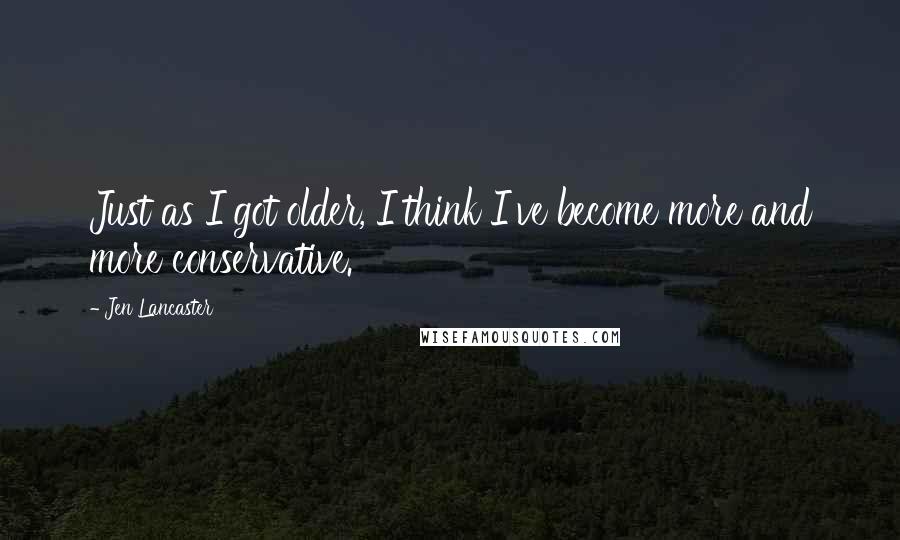 Jen Lancaster Quotes: Just as I got older, I think I've become more and more conservative.