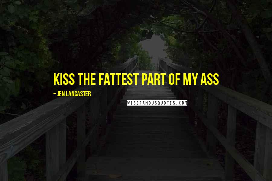 Jen Lancaster Quotes: Kiss the fattest part of my ass