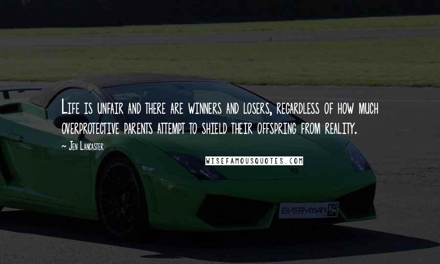 Jen Lancaster Quotes: Life is unfair and there are winners and losers, regardless of how much overprotective parents attempt to shield their offspring from reality.