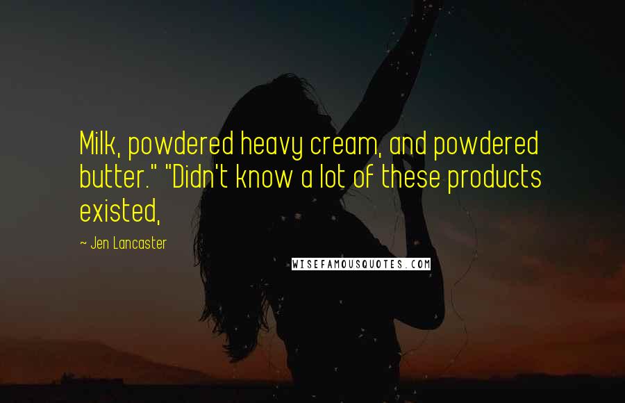 Jen Lancaster Quotes: Milk, powdered heavy cream, and powdered butter." "Didn't know a lot of these products existed,