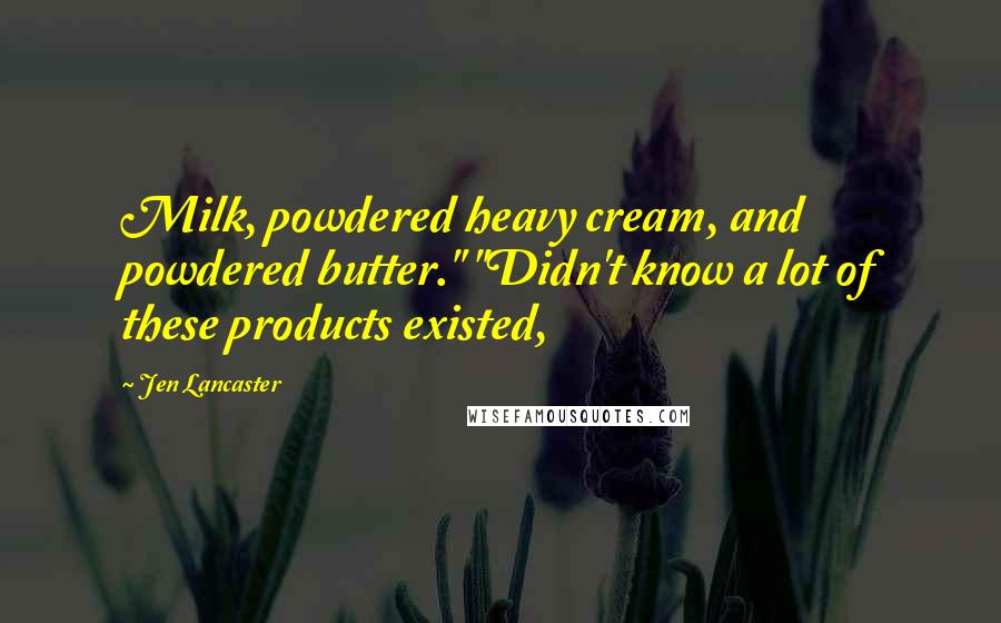 Jen Lancaster Quotes: Milk, powdered heavy cream, and powdered butter." "Didn't know a lot of these products existed,