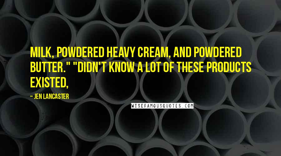 Jen Lancaster Quotes: Milk, powdered heavy cream, and powdered butter." "Didn't know a lot of these products existed,