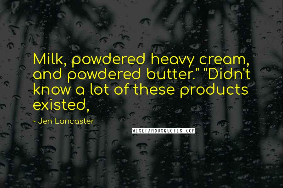 Jen Lancaster Quotes: Milk, powdered heavy cream, and powdered butter." "Didn't know a lot of these products existed,