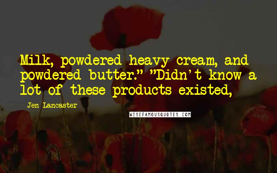 Jen Lancaster Quotes: Milk, powdered heavy cream, and powdered butter." "Didn't know a lot of these products existed,