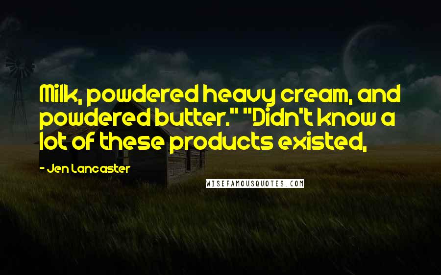 Jen Lancaster Quotes: Milk, powdered heavy cream, and powdered butter." "Didn't know a lot of these products existed,