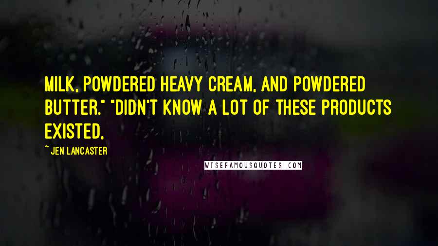 Jen Lancaster Quotes: Milk, powdered heavy cream, and powdered butter." "Didn't know a lot of these products existed,