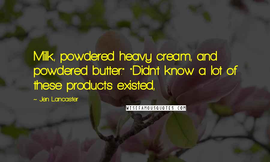 Jen Lancaster Quotes: Milk, powdered heavy cream, and powdered butter." "Didn't know a lot of these products existed,