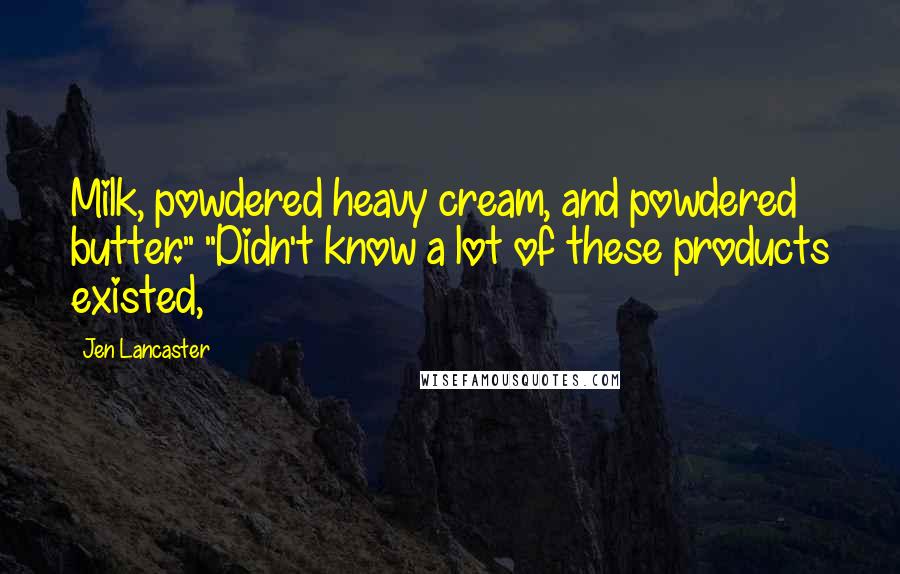 Jen Lancaster Quotes: Milk, powdered heavy cream, and powdered butter." "Didn't know a lot of these products existed,