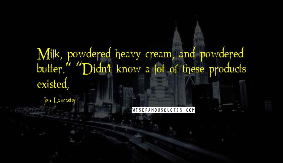 Jen Lancaster Quotes: Milk, powdered heavy cream, and powdered butter." "Didn't know a lot of these products existed,