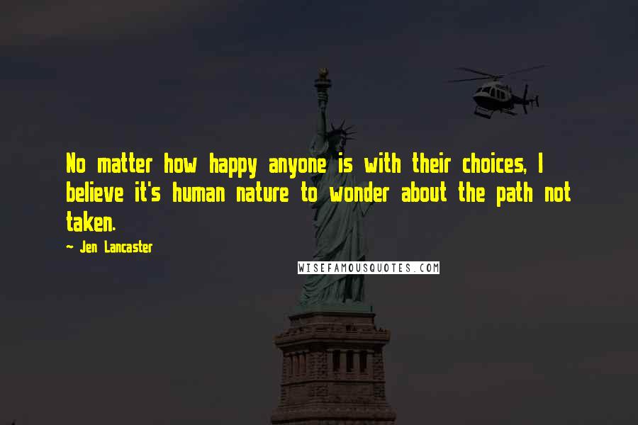 Jen Lancaster Quotes: No matter how happy anyone is with their choices, I believe it's human nature to wonder about the path not taken.