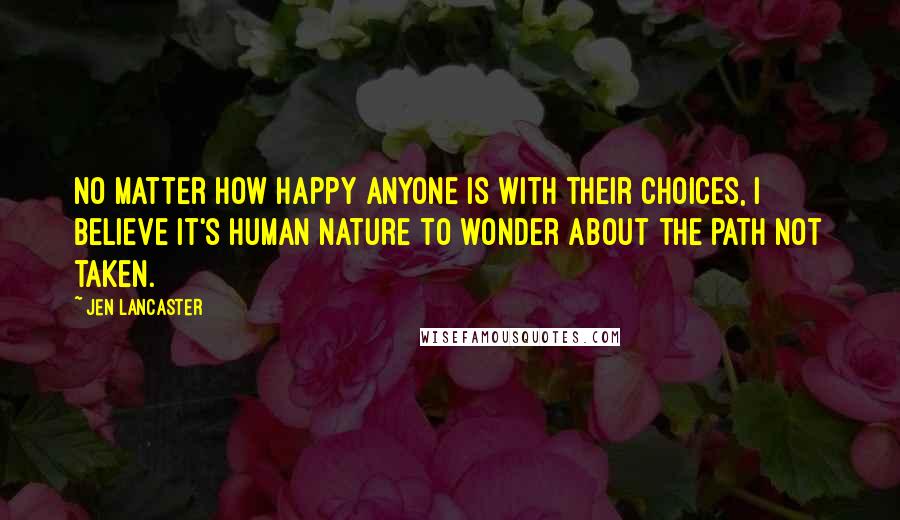 Jen Lancaster Quotes: No matter how happy anyone is with their choices, I believe it's human nature to wonder about the path not taken.