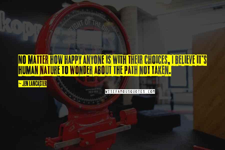 Jen Lancaster Quotes: No matter how happy anyone is with their choices, I believe it's human nature to wonder about the path not taken.