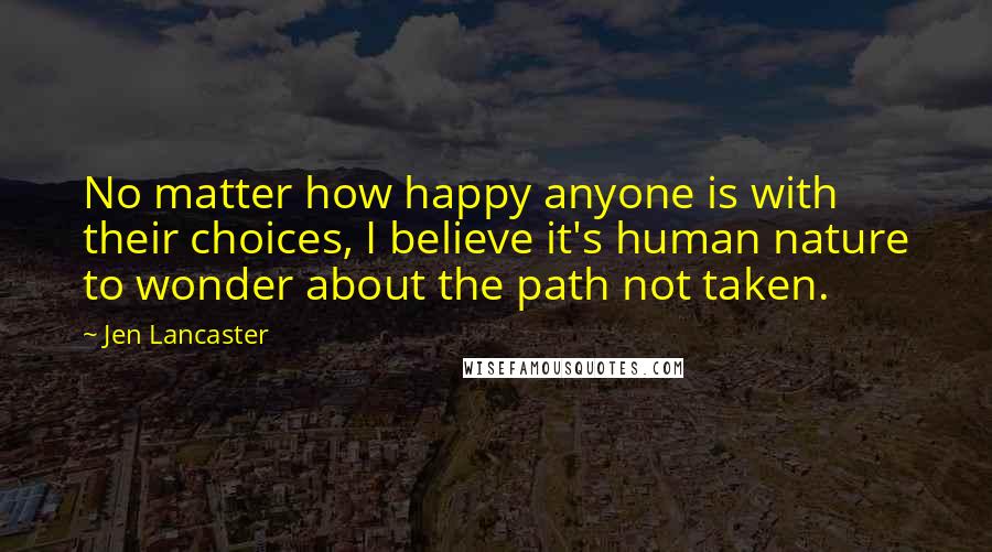Jen Lancaster Quotes: No matter how happy anyone is with their choices, I believe it's human nature to wonder about the path not taken.