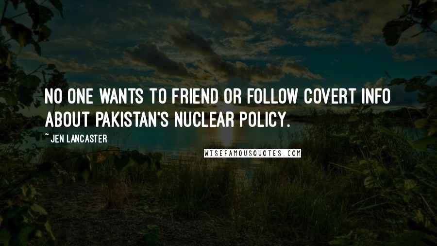 Jen Lancaster Quotes: No one wants to friend or follow covert info about Pakistan's nuclear policy.