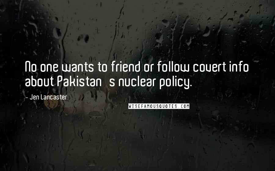 Jen Lancaster Quotes: No one wants to friend or follow covert info about Pakistan's nuclear policy.