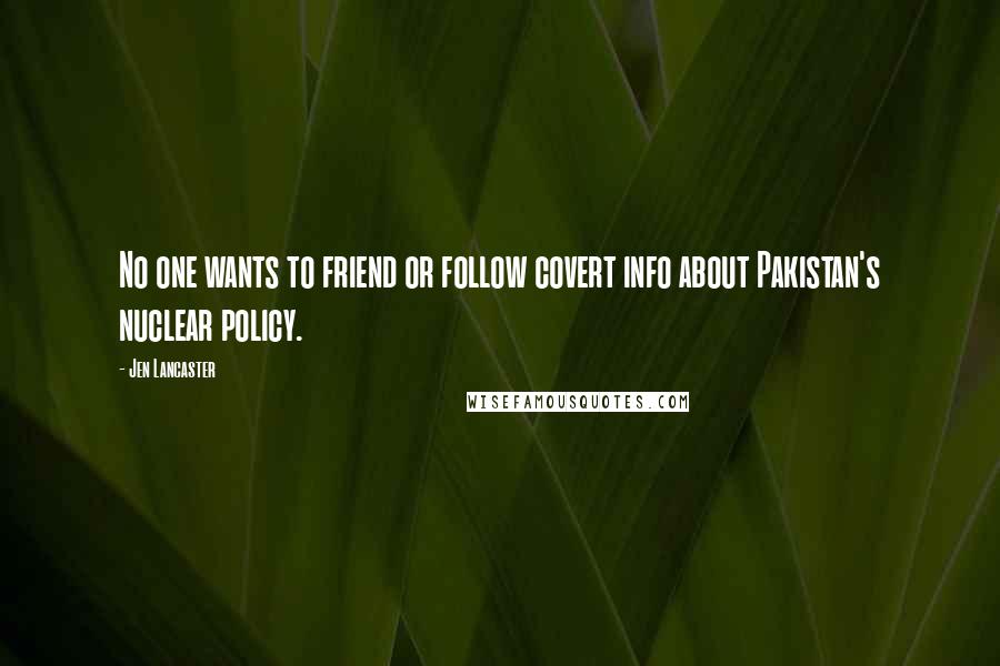 Jen Lancaster Quotes: No one wants to friend or follow covert info about Pakistan's nuclear policy.