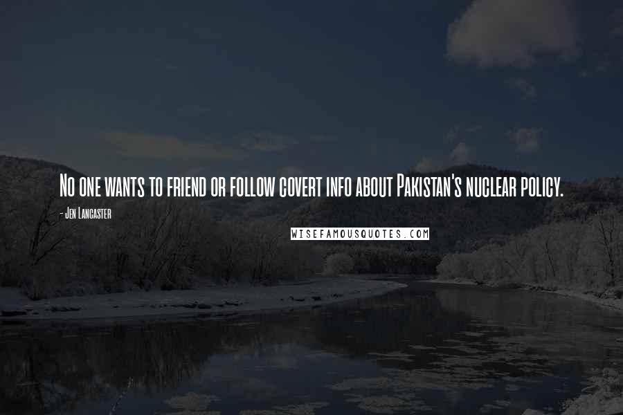 Jen Lancaster Quotes: No one wants to friend or follow covert info about Pakistan's nuclear policy.