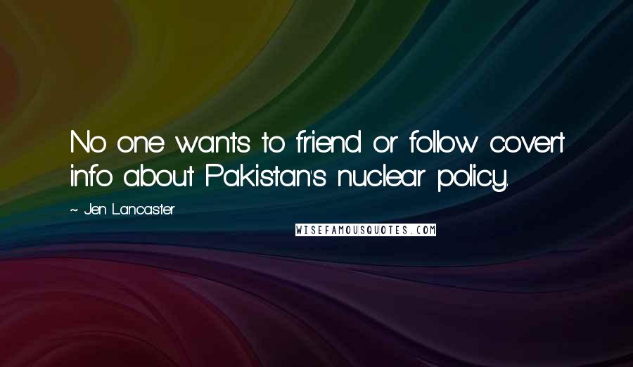 Jen Lancaster Quotes: No one wants to friend or follow covert info about Pakistan's nuclear policy.