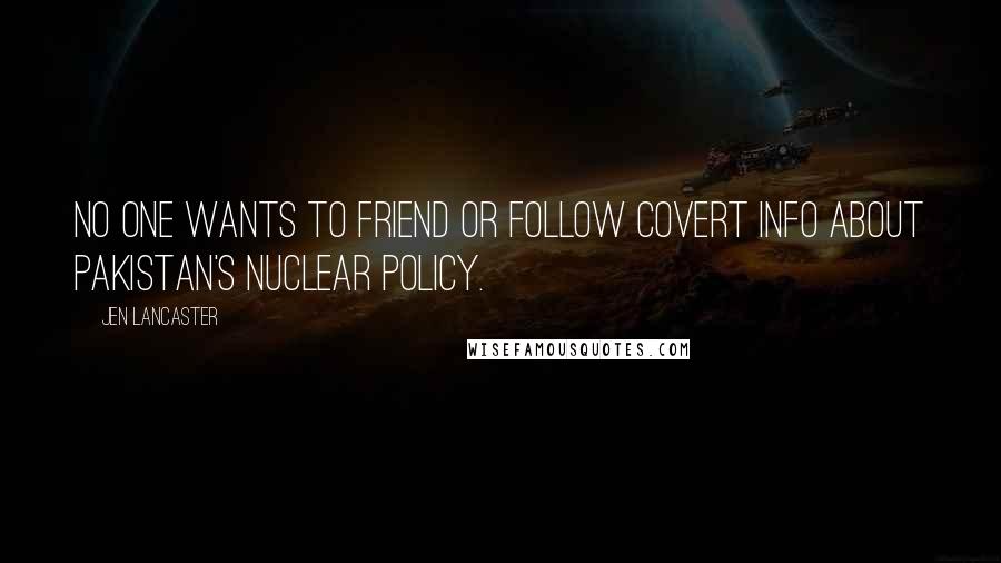 Jen Lancaster Quotes: No one wants to friend or follow covert info about Pakistan's nuclear policy.