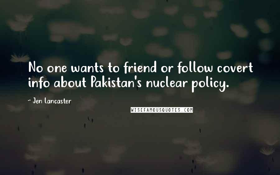 Jen Lancaster Quotes: No one wants to friend or follow covert info about Pakistan's nuclear policy.