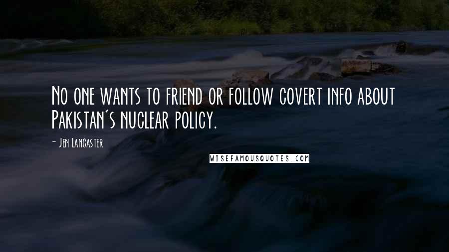 Jen Lancaster Quotes: No one wants to friend or follow covert info about Pakistan's nuclear policy.