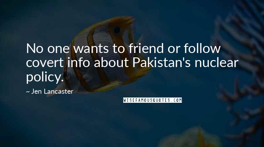 Jen Lancaster Quotes: No one wants to friend or follow covert info about Pakistan's nuclear policy.