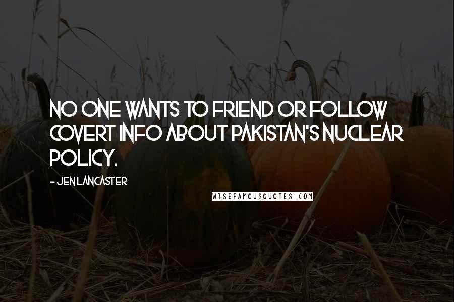 Jen Lancaster Quotes: No one wants to friend or follow covert info about Pakistan's nuclear policy.