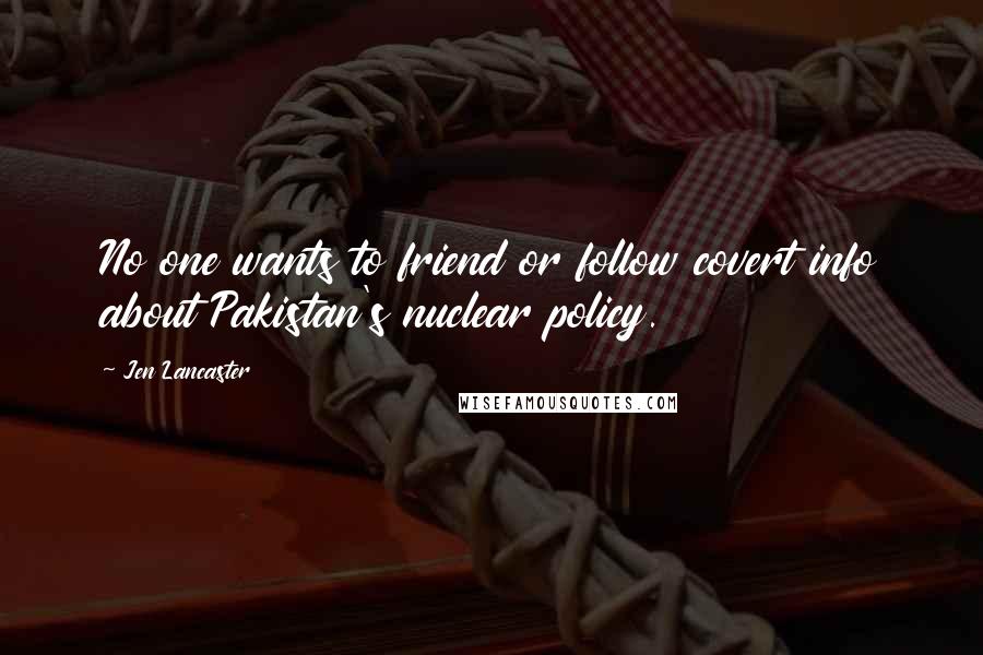 Jen Lancaster Quotes: No one wants to friend or follow covert info about Pakistan's nuclear policy.