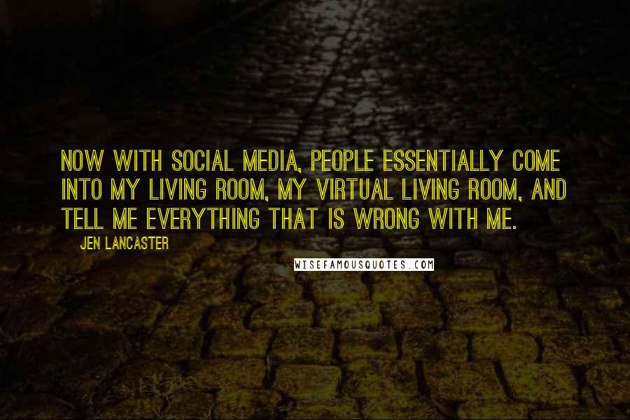 Jen Lancaster Quotes: Now with social media, people essentially come into my living room, my virtual living room, and tell me everything that is wrong with me.