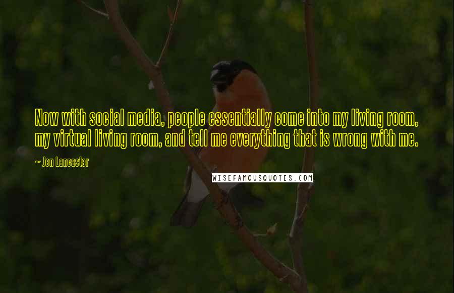 Jen Lancaster Quotes: Now with social media, people essentially come into my living room, my virtual living room, and tell me everything that is wrong with me.