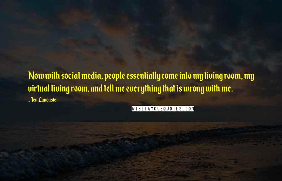 Jen Lancaster Quotes: Now with social media, people essentially come into my living room, my virtual living room, and tell me everything that is wrong with me.