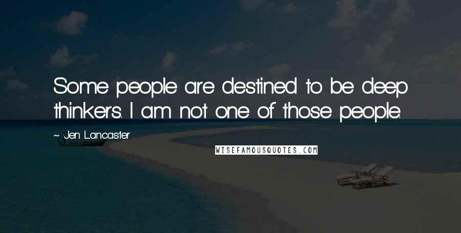 Jen Lancaster Quotes: Some people are destined to be deep thinkers. I am not one of those people.