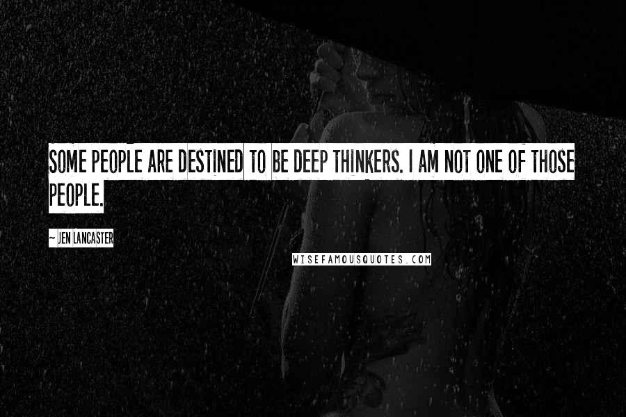 Jen Lancaster Quotes: Some people are destined to be deep thinkers. I am not one of those people.