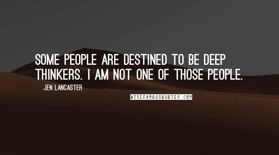 Jen Lancaster Quotes: Some people are destined to be deep thinkers. I am not one of those people.