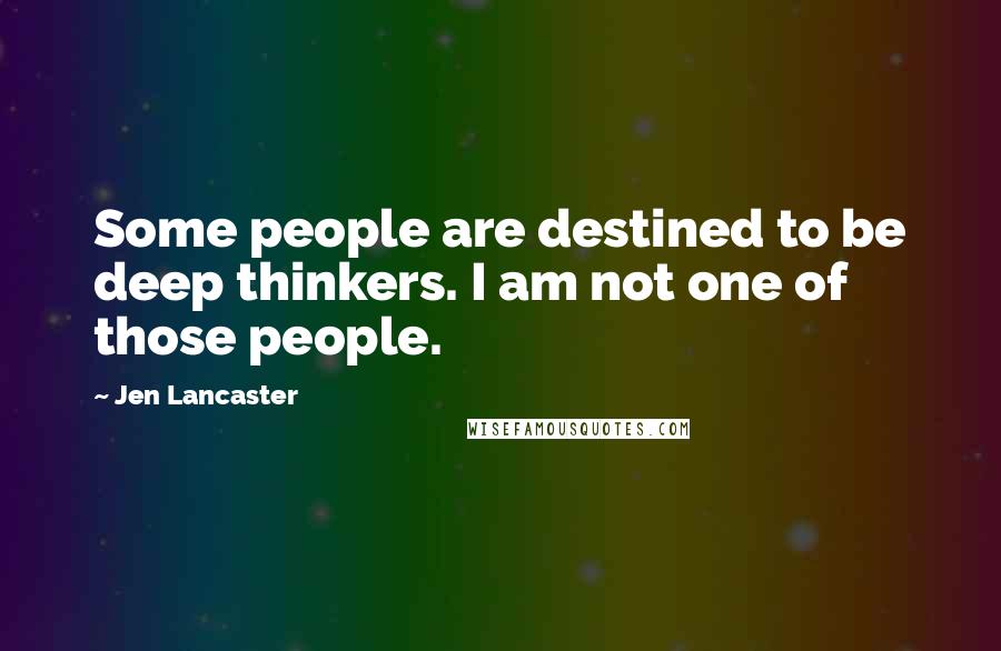 Jen Lancaster Quotes: Some people are destined to be deep thinkers. I am not one of those people.