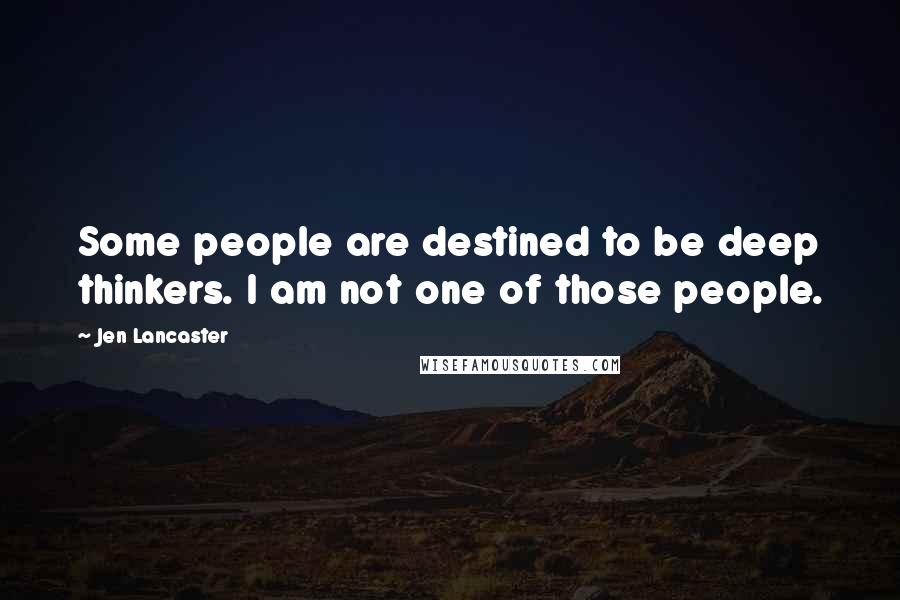 Jen Lancaster Quotes: Some people are destined to be deep thinkers. I am not one of those people.