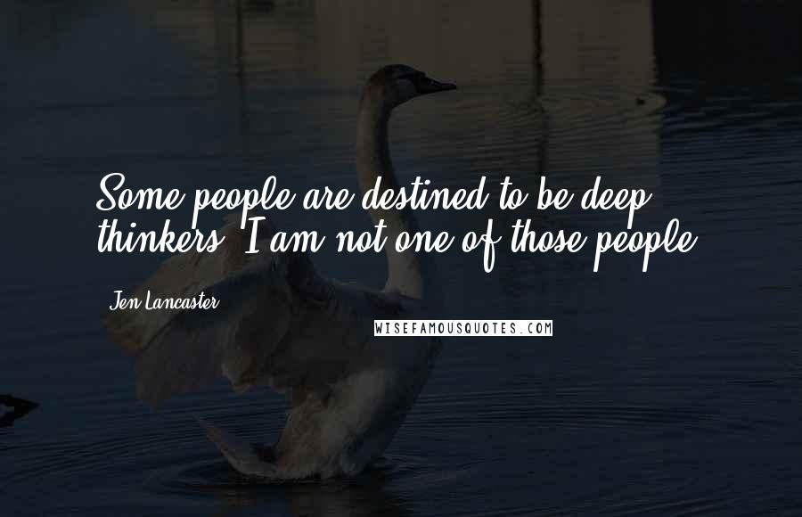 Jen Lancaster Quotes: Some people are destined to be deep thinkers. I am not one of those people.