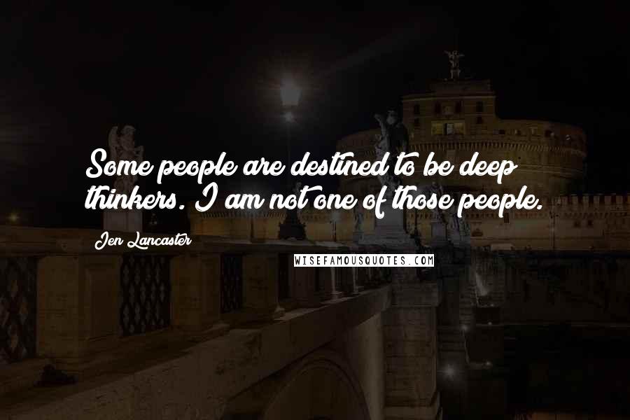 Jen Lancaster Quotes: Some people are destined to be deep thinkers. I am not one of those people.