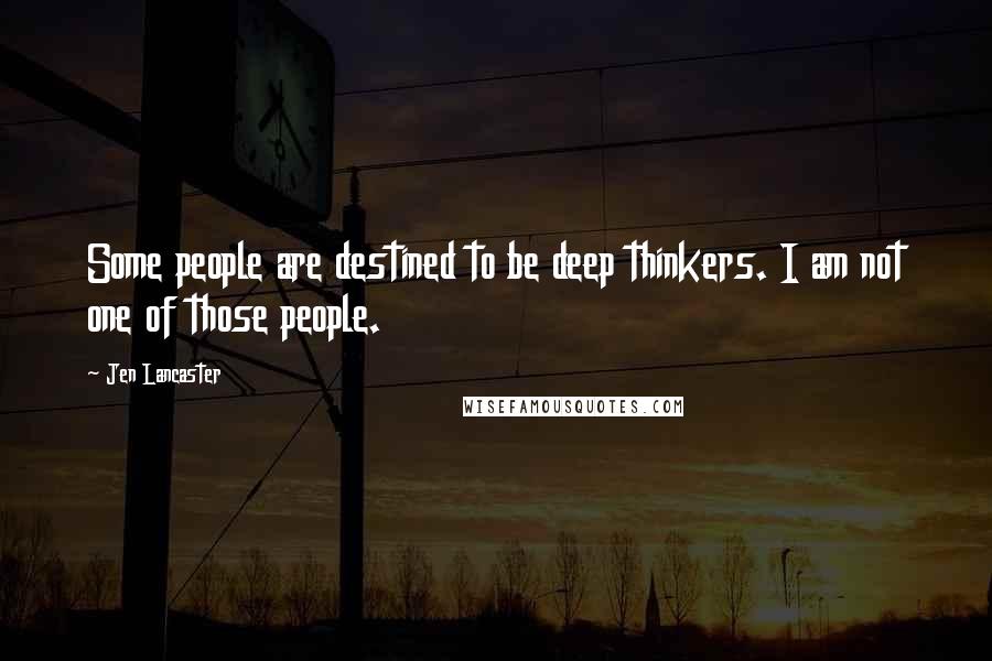 Jen Lancaster Quotes: Some people are destined to be deep thinkers. I am not one of those people.