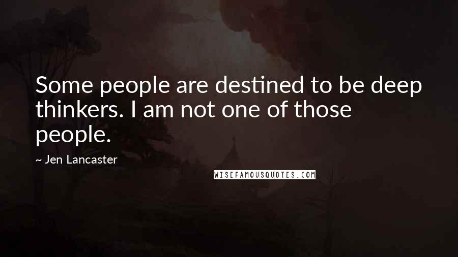 Jen Lancaster Quotes: Some people are destined to be deep thinkers. I am not one of those people.