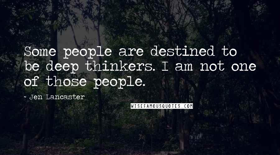 Jen Lancaster Quotes: Some people are destined to be deep thinkers. I am not one of those people.