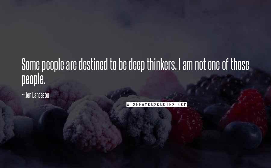 Jen Lancaster Quotes: Some people are destined to be deep thinkers. I am not one of those people.