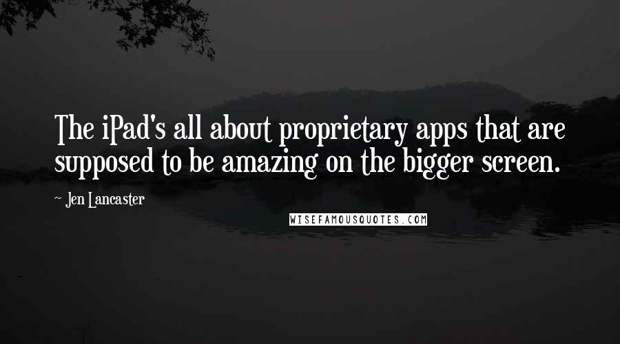 Jen Lancaster Quotes: The iPad's all about proprietary apps that are supposed to be amazing on the bigger screen.