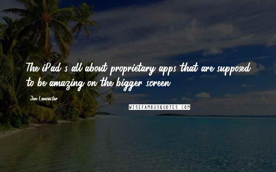 Jen Lancaster Quotes: The iPad's all about proprietary apps that are supposed to be amazing on the bigger screen.