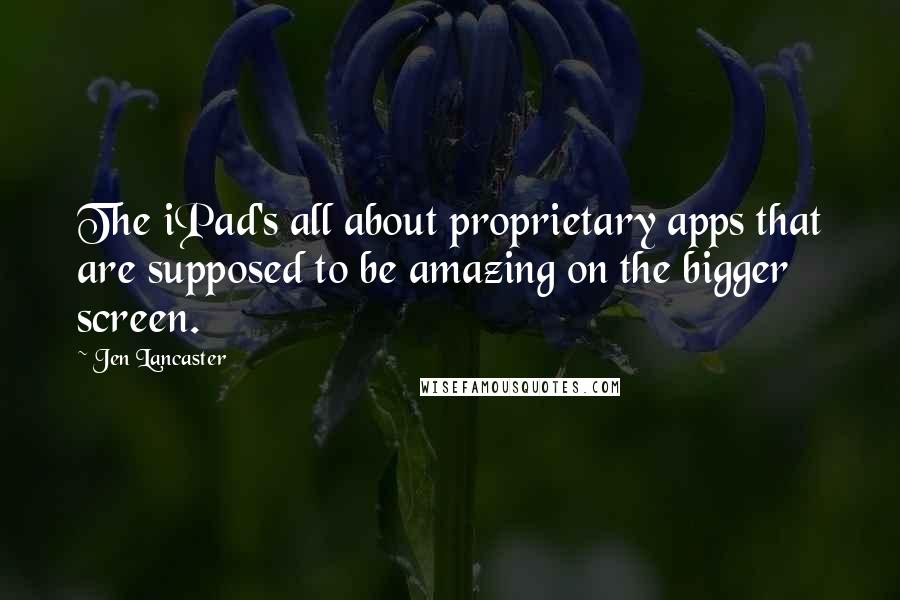 Jen Lancaster Quotes: The iPad's all about proprietary apps that are supposed to be amazing on the bigger screen.