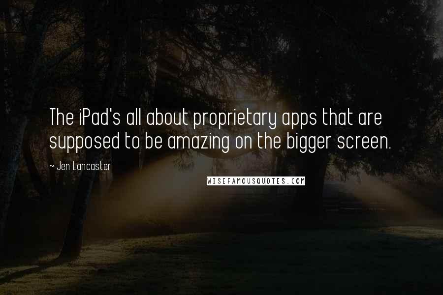 Jen Lancaster Quotes: The iPad's all about proprietary apps that are supposed to be amazing on the bigger screen.