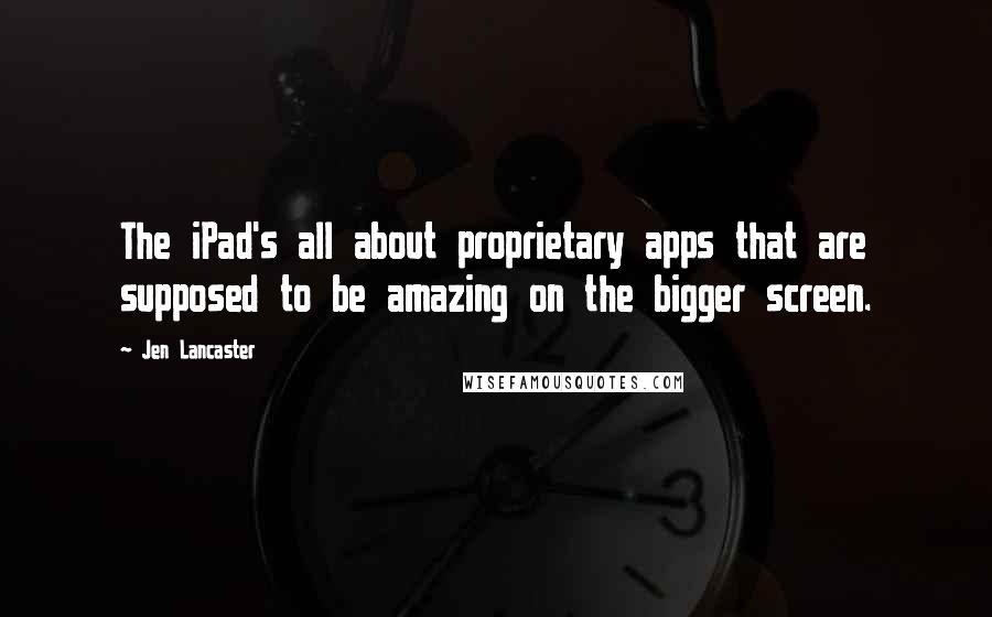 Jen Lancaster Quotes: The iPad's all about proprietary apps that are supposed to be amazing on the bigger screen.