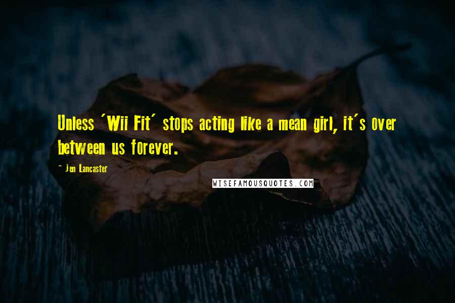 Jen Lancaster Quotes: Unless 'Wii Fit' stops acting like a mean girl, it's over between us forever.