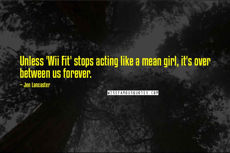 Jen Lancaster Quotes: Unless 'Wii Fit' stops acting like a mean girl, it's over between us forever.