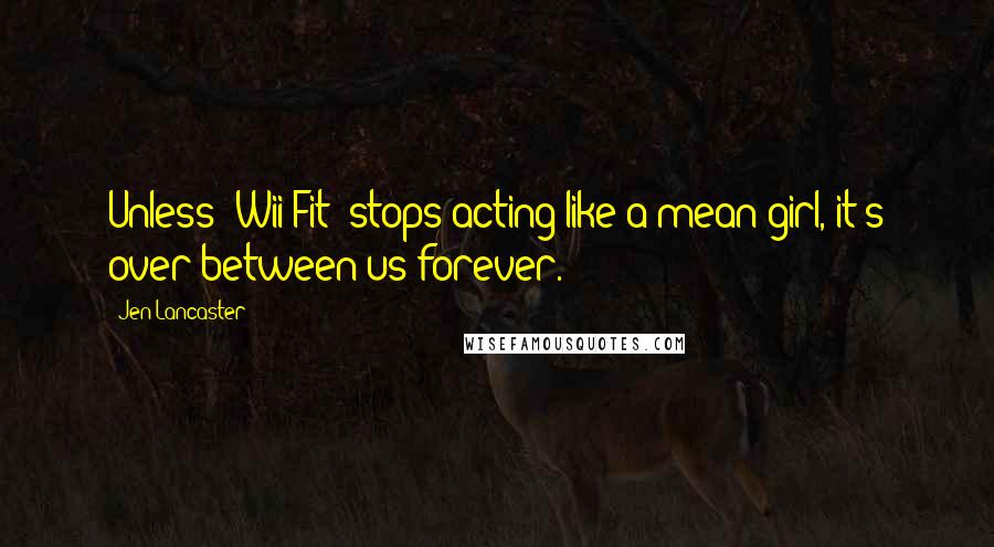 Jen Lancaster Quotes: Unless 'Wii Fit' stops acting like a mean girl, it's over between us forever.